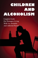Children And Alcoholism : Complete Guide For Teenagers Living With An Alcoholic & Addicted Parent: Children Of Drug Addict Parents: B0948JTCWJ Book Cover