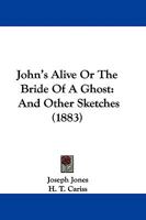 John's Alive: Or, the Bride of a Ghost, and Other Sketches 1163235407 Book Cover