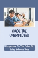 Guide The Unemployed: Perspective To The Crisis Of Being Between Jobs: How To Cope With Not Having A Job B09B52JD9R Book Cover