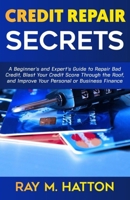 Credit Repair Secrets: A Beginner’s and Expert’s Guide to Repair Bad Credit, Blast Your Credit Score Through the Roof, and Improve Your Personal or Business Finance B09B2F9BPT Book Cover