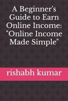 A Beginner's Guide to Earn Online Income: "Online Income Made Simple" B0C6WCSLMF Book Cover