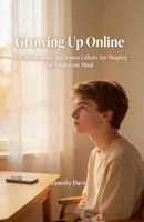 Growing Up Online How Social Media and Screen Culture Are Shaping the Adolescent Mind B0GVVL2VRD Book Cover