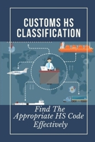 Customs HS Classification: Find The Appropriate HS Code Effectively: Process Of Hs For Products B09CGKTHTP Book Cover