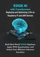 Edge AI with Transformers: Deploying and Optimizing LLMs on Raspberry Pi and ARM Devices : Build RealWorld ONNX Pipelines, Apply INT8 Quantization, and Unlock Fast, Efficient Inference Anywhere B0FSF3SXCP Book Cover