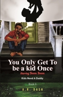You Only Get To Be A Kid Once: Kids Need A Daddy B084QLMPTZ Book Cover