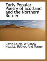 Early Popular Poetry of Scotland and the Northern Border; Edited by David Laing, in 1822 and 1826; Re-Arranged and REV. with Additions and a Glossary 0530961865 Book Cover