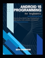 Android 15 Programming for Beginners: Step-by-Step Mobile App Development with Kotlin, Code Samples and Jetpack B0F7HBBW9S Book Cover