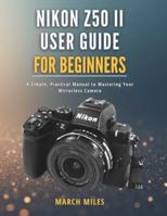 Nikon Z50 II User Guide for Beginners: A Simple, Practical Manual to Mastering Your Mirrorless Camera B0G2HXNYQF Book Cover