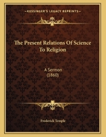 The Present Relations Of Science To Religion: A Sermon 1167152166 Book Cover