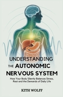 Understanding the Autonomic Nervous System: How Your Body Silently Balances Stress, Rest, and the Demands of Daily Life B0FGWFZ4BZ Book Cover