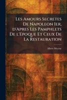 Les Amours Secretes De Napoleon Ier, d'Apres Les Pamphlets De l'Epoque Et Ceux De La Restauration (French Edition) 1025791916 Book Cover