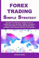 Forex Trading Simple Strategy: Master the Financial Markets with a 30 Minutes a Day Routine. Simple Technical Analysis & Price Action Proven Method. Maximize Your Gain Investing in the Market 1070928658 Book Cover