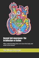 Beyond Self-Awareness: The Architecture of Action: Why understanding does not move the body and what to do instead B0HBCRFKN9 Book Cover