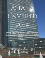 Astana Unveiled 2024: Welcome To Nur-Sultan,The Capital City Of Kazakhstan,The Mordern & Rapidly Developing City That Offers A Unique Blend Of Traditional Kazakh Culture And Contemporary Architecture B0CNKM39RJ Book Cover