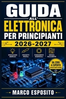 Guida all'Elettronica per Principianti 2026-2027: Impara a Capire, Usare e Riparare i Tuoi Dispositivi Tecnologici Quotidiani (Italian Edition) B0HC56GBFY Book Cover