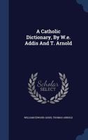 A Catholic Dictionary; Containing Some Account of the Doctrine, Discipline, Rites, Ceremonies, Councils, and Religious Orders of the Catholic Church 1432619764 Book Cover