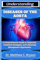 UNDERSTANDING DISEASES OF THE AORTA: A Comprehensive Guide to Diagnosis, Treatment Strategies, and Lifesaving Management Approaches B0FQ253SWX Book Cover