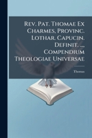 Rev. Pat. Thomae Ex Charmes, Provinc. Lothar. Capucin. Definit. ..., Compendium Theologiae Universae: Ad Usum Examinandorum 1245067990 Book Cover