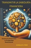 Transmitir la Sabiduría Financiera: Dominar su Dinero Para la Prosperidad Generacional (Spanish Edition) B0CTRZ9D9R Book Cover