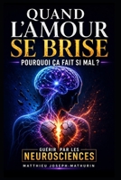 Quand l’amour se brise - Deuil amoureux, Guérison et Renaissance: Les clés neuroscientifiques, spirituelles et thérapeutiques pour libérer la douleur ... la rupture en renaissance (French Edition) B0FCYBNPDT Book Cover