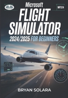 Microsoft Flight Simulator 2024/2025 For Beginners: Microsoft Flight Simulator 2024/2025 For Beginners 8835479630 Book Cover