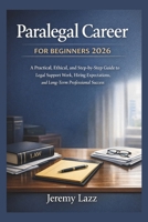 Paralegal Career for Beginners 2026: A Practical, Ethical, and Step-by-Step Guide to Legal Support Work, Hiring Expectations, and Long-Term Professional Success B0GDQRYJ57 Book Cover