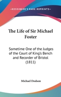 The Life of Sir Michael Foster, Knt.; Sometime One of the Judges of the Court of King's Bench, and Recorder of Bristol 1240178484 Book Cover