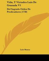 Vida, Y Virtudes Luis De Granada V1: Del Sagrado Orden De Predicadores (1730) 1167237714 Book Cover