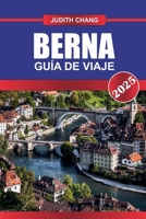 BERNA Guía de Viaje 2025: Explora el casco antiguo, declarado Patrimonio de la Humanidad por la UNESCO, la arquitectura medieval y las pintorescas vistas del río Aar. (Spanish Edition) B0F66WXLBS Book Cover