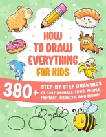 How to Draw Everything for Kids: 380+ Step-by-Step Drawings of Cute Animals, Food, People, Fantasy, Gifts, Doodles, and More! 9893594499 Book Cover