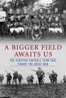A Bigger Field Awaits Us: The Scottish Football Team That Fought the Great War 0897337360 Book Cover