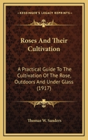 Roses and Their Cultivation: A Practical Guide to the Cultivation of the Rose, Out-Doors and Under Glass, Including a Synopsis of the Different Types of Roses Together with a Description of Their Chie 1015293514 Book Cover