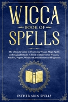 Wicca Book of Spells: The Ultimate Guide to Practicing Wiccan Magic Spells and Magical Rituals. A Book of shadows for Wiccans, Witches, Pagans, Witchcraft practitioners and beginners. 1693400014 Book Cover