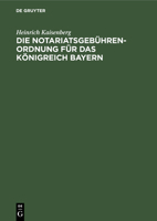 Die Notariatsgebührenordnung Für Das Königreich Bayern: Mit Den Einschlägigen Bestimmungen Des Gebührengesetzes in Der ... Und Notariats-gebühren 3112351770 Book Cover