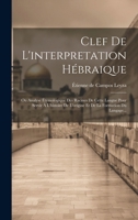 Clef De L'interpretation Hébraique: Ou Analyse Étymologique Des Racines De Cette Langue Pour Servir À L'histoire De L'origine Et De La Formation Du Langage... 1021766909 Book Cover