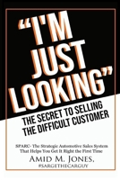 "I'm Just Looking” – The Secret to Selling the Difficult Customer: SPARC – The Strategic Automotive Sales System That Helps You Get It Right the First Time B0F1L3JJRR Book Cover