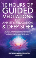 10 Hours Of Guided Meditations For Anxiety, Relaxation & Deep Sleep: Scripts, Affirmations & Hypnosis For Self-Healing, Overcoming Overthinking, Insomnia & Adult Bedtime Stories 180134907X Book Cover