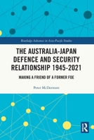 The Australia-Japan Defence and Security Relationship 1945-2021: Making a Friend of a Former Foe 1032210184 Book Cover