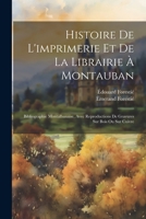 Histoire De L'imprimerie Et De La Librairie À Montauban: Bibliographie Montalbanaise, Avec Reproductions De Gravures Sur Bois Ou Sur Cuivre 1021690686 Book Cover