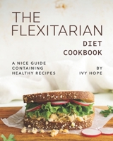 The Flexitarian Diet Cookbook: A Nice Guide Containing Healthy Recipes B08LNRQRCP Book Cover