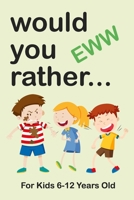 Would Your Rather for Kids 6-12 Years Old : Eww Edition Funny, Silly, Wacky, and Completely Outrageous Scenarios for Boys, Girls, Kids, and Teens 1675129177 Book Cover
