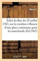 Édict Du Roy Du 20 Juillet 1563, Creation Et Establissement En La Ville de Rouen, d'Une Place: Commune Pour Les Marchans, À La Similitude Et Semblance 232926237X Book Cover
