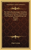 Die Erbverbrüderungen zwischen den Häusern Sachsen und Hessen und Sachsen, Brandenburg und Hessen 1148372857 Book Cover