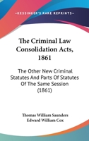 The Criminal Law Consolidation Acts, 1861: The Other New Criminal Statutes And Parts Of Statutes Of The Same Session 116702818X Book Cover