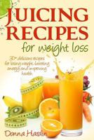 Juicing Recipes for Weight Loss: Lose Weight, Gain Energy And Improve Health with Delicious Juice Recipes 1482733919 Book Cover