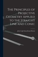 The Principles of Projective Geometry Applied to the Straight Line and Conic 1016328052 Book Cover