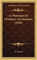 Le Plutarque De L'Enfance, Ou Maximes (1810) 1166788504 Book Cover