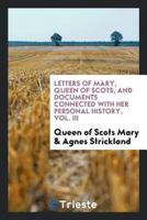 Letters of Mary, Queen of Scots, and Documents Connected with Her Personal History. Now First Published with an Introd 1371915555 Book Cover