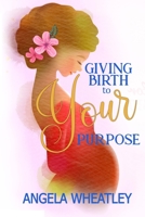 Giving Birth To Your Purpose: What's Your Baby's Name? 1716456983 Book Cover