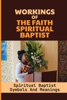 Workings Of The Faith Spiritual Baptist: Spiritual Baptist Symbols And Meanings: The Spiritual Baptist Faith null Book Cover